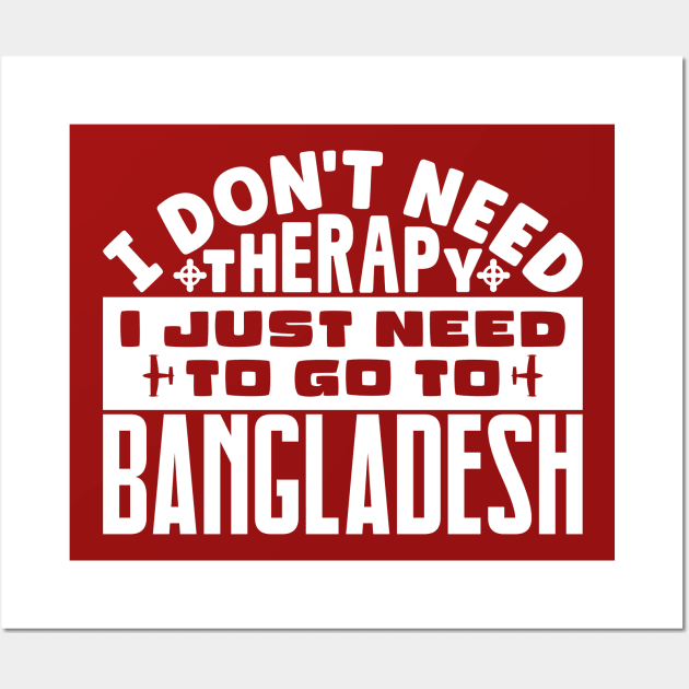 I don't need therapy, I just need to go to Bangladesh Wall Art by colorsplash